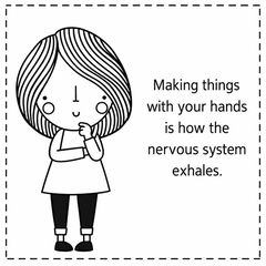 Drawing of a girl with the words “Making things with your hands is how the nervous system exhales.”
